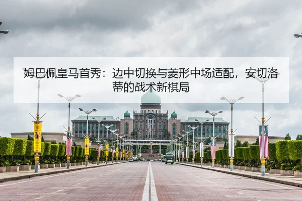 姆巴佩皇马首秀：边中切换与菱形中场适配，安切洛蒂的战术新棋局