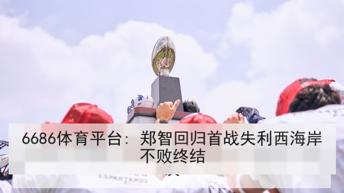 6686体育平台: 郑智回归首战失利西海岸不败终结
