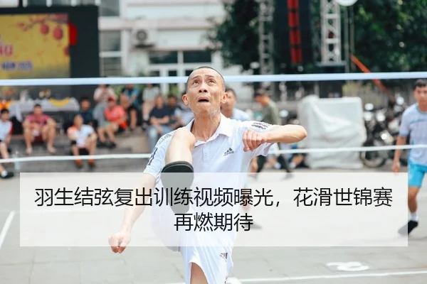 羽生结弦复出训练视频曝光，花滑世锦赛再燃期待