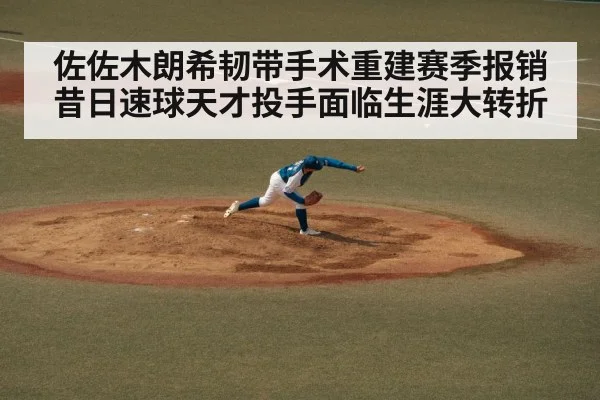 佐佐木朗希韧带手术重建赛季报销 昔日速球天才投手面临生涯大转折