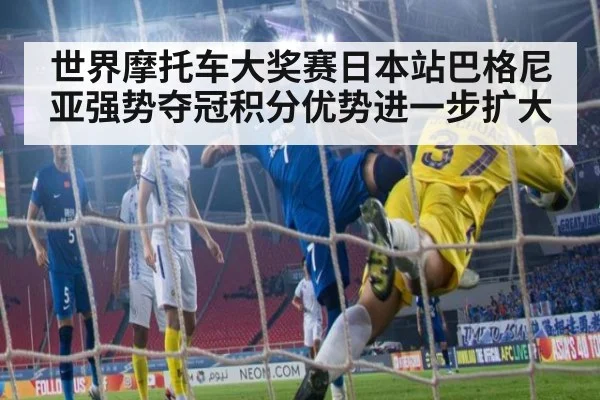 世界摩托车大奖赛日本站巴格尼亚强势夺冠积分优势进一步扩大