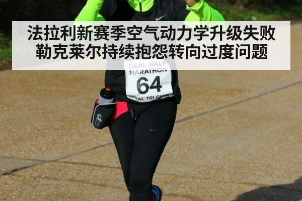 法拉利新赛季空气动力学升级失败 勒克莱尔持续抱怨转向过度问题